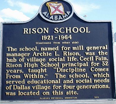 Rison Historic Marker: The school, named for mill general manager Archie L. Rison, was the hub of village social life. Cecil Fain, Rison High School principal for 32 years, taught ''Discipline Comes From Within''. The school, which served educational and social needs of Dallas village for four generations, was located on this site. 